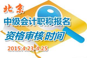 北京2015中級會計職稱報名現場資格審核時間4月23-25日