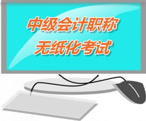 中級會計職稱無紙化考試將成趨勢 2015六?。ㄊ?區(qū)）試點實行