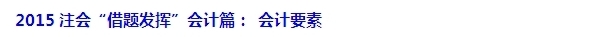 2015注會“借題發揮”會計篇：第一章 總論