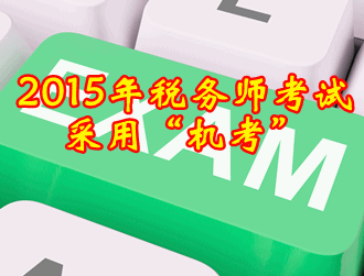 2015年稅務師考試方式采用閉卷“機考”方式
