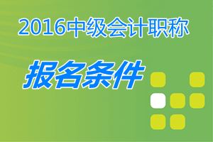 中級(jí)會(huì)計(jì)職稱(chēng)報(bào)名條件2016