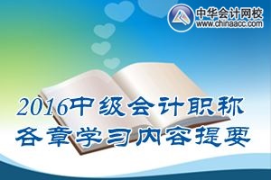 2016中級會計職稱《中級會計實務(wù)》各章學(xué)習內(nèi)容提要匯總
