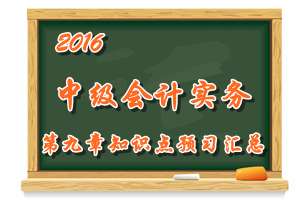 2016中級會計職稱《中級會計實務(wù)》第九章知識點預(yù)習匯總