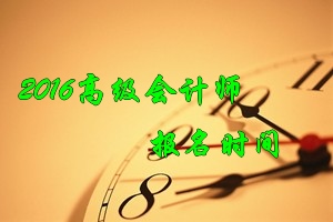 2016年高級會(huì)計(jì)師考試報(bào)名時(shí)間