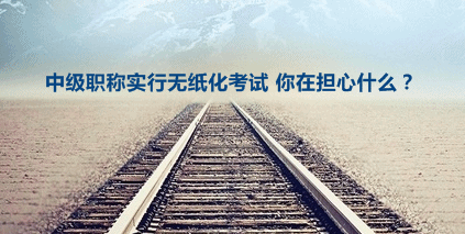 2016年中級會計職稱擴大無紙化考試試點 你在擔心什么？
