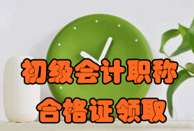初級(jí)會(huì)計(jì)職稱考試合格證領(lǐng)取時(shí)間2016