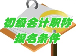 2017年初級會計職稱考試報名條件有哪些？