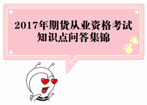 2017年期貨從業資格考試各科目知識點問答集錦