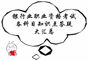 銀行業職業資格考試各科目知識點答疑大匯總