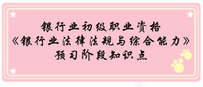 銀行業初級資格《銀行業法律法規與綜合能》預習階段第一章知識點匯總