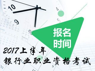 2017年銀行業(yè)職業(yè)資格上半年考試報名時間及報名條件詳情