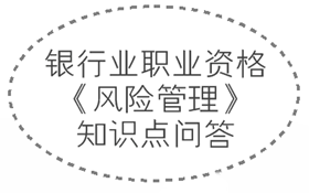 2017年銀行業職業資格《風險管理》知識點問答集錦