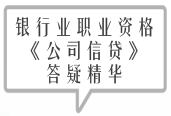 2017年銀行業職業資格《公司信貸》精選答疑精華匯總