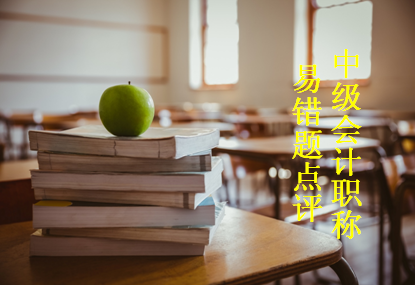 2017年中級會計職稱易錯題點評（3.6-3.12）