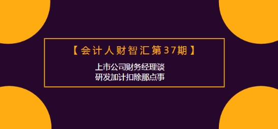 會計人財智匯：上市公司財務經理談研發加計扣除那點事