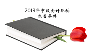 中級會計職稱報名條件2018發生變化了嗎？