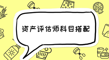 2018年資產評估師備考 如何選擇科目搭配？