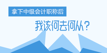 中年危機！考完了中級會計職稱 我該何去何從？