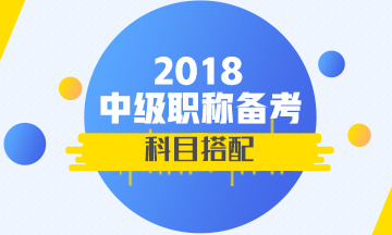 2018年首次參加中級(jí)會(huì)計(jì)職稱考試 報(bào)考科目如何搭配？