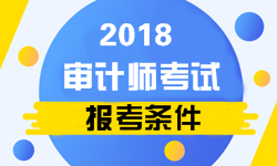 2018年審計(jì)師考試報(bào)名條件相關(guān)政策