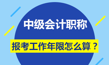 會(huì)計(jì)中級(jí)職稱報(bào)名條件的工作年限怎么計(jì)算？