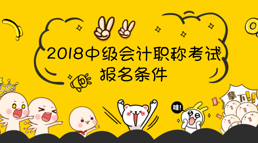 會計中級職稱考試報名條件已公布 還不來看看有哪些？