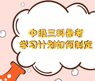 我打算報考中級三科 該怎么制定學習計劃？