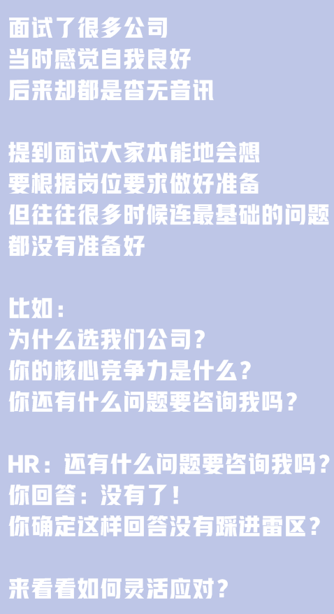 面試了很多公司，當時感覺自我良好，后來卻都是杳無音訊。提到面試大家本能地會想要根據(jù)崗位要求做好準備,但往往很多時候連最基礎(chǔ)的問題都沒有準備好