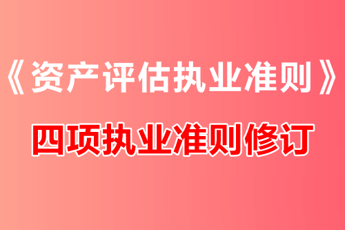 中評協修訂《資產評估執業準則——資產評估報告》等四項執業準則