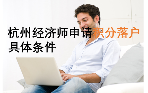 杭州關于經濟師職稱申請積分落戶的具體規定