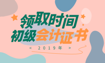 2019年浙江省的會(huì)計(jì)初級(jí)證書領(lǐng)取時(shí)間是什么時(shí)候？