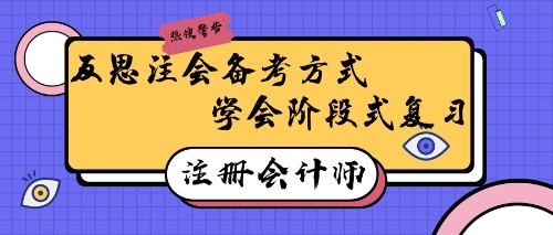 注冊會計師備考有妙招！反思式學(xué)習(xí)回憶式備考效率高~