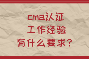 cma認證工作經驗有什么要求？