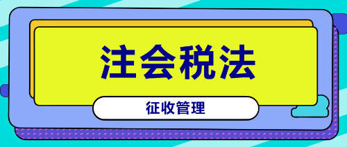 注會《稅法》鎮魂符六：征收管理