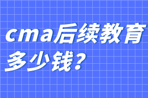 cma后續教育多少錢？