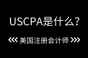 USCPA是什么？2021年USCPA考試時間公布了嗎？？