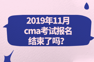 2019年11月cma考試報名結束了嗎？