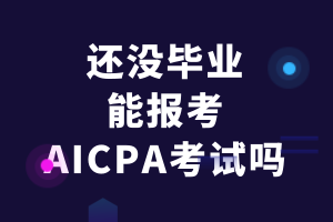 還沒畢業的應屆生能報考AICPA考試嗎？