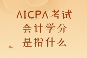 AICPA考試要求的會計學(xué)分是指什么？