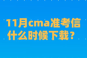 11月cma準考信什么時候下載？
