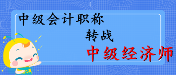 中級職稱轉(zhuǎn)戰(zhàn)中級經(jīng)濟師