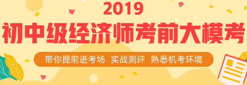 2019初中級(jí)經(jīng)濟(jì)師考前大模考