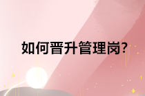 查完分取得中級會計(jì)職稱證書后，如何晉升管理崗位？