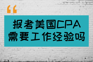 報考美國CPA需要工作經(jīng)驗嗎？