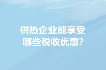 供暖季來了！供熱企業能享受哪些稅收優惠？