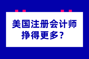 為什么美國注冊會計師掙得更多？