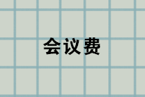 會(huì)議費(fèi)包括哪些內(nèi)容？會(huì)議費(fèi)的賬務(wù)處理？