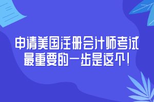申請美國注冊會計師考試至重要的一步是這個！