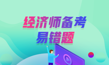 中級(jí)經(jīng)濟(jì)師經(jīng)典錯(cuò)題