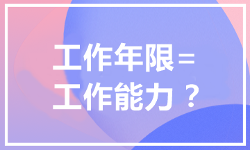 報考中級會計職稱為什么有工作年限要求？工作年限=工作能力？